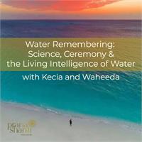 Water Remembering: Science, Ceremony & the Living Intelligence of Water